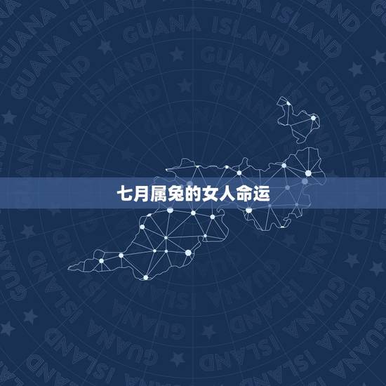七月属兔的女人命运,七月出生属兔的人好吗 七月属兔的女人命运,七月出生属兔的人好吗
