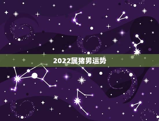 2022属猪男运势,1983年属猪男2022年每月运势? 2022属猪男运势,1983年属猪男2022年每月运势?