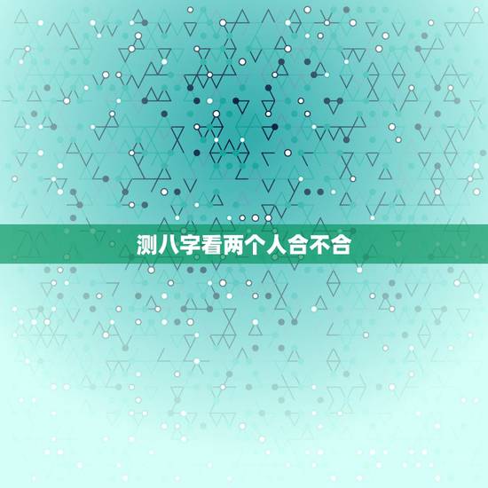 测八字看两个人合不合，测八字婚姻合不合适