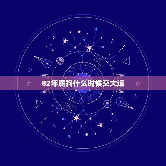 82年属狗什么时候交大运，属狗82年是什么命