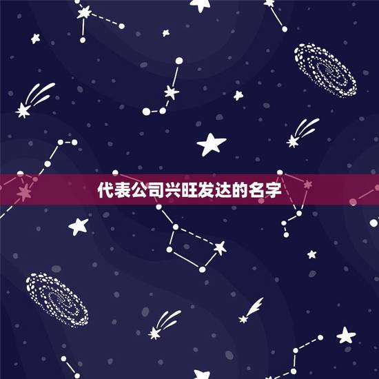 代表公司兴旺发达的名字,形容公司蒸蒸日上的字词有哪些 代表公司兴旺发达的名字,形容公司蒸蒸日上的字词有哪些