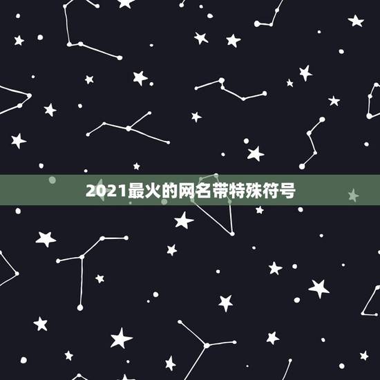 2021最火的网名带特殊符号,可复制的漂亮特殊符号网名2021是什么? 2021最火的网名带特殊符号,可复制的漂亮特殊符号网名2021是什么?