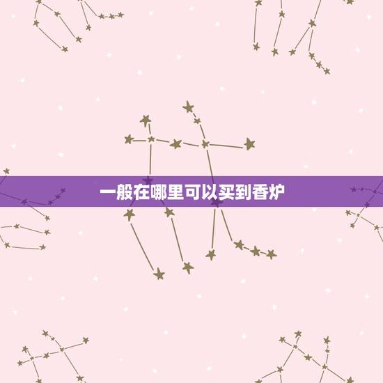 一般在哪里可以买到香炉，问下想买香炉去哪里能买到比较实惠的？