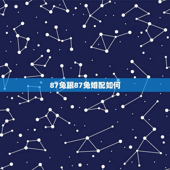 87兔跟87兔婚配如何，87年属兔的和87年属兔的婚姻和吗