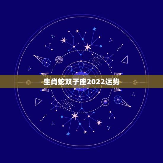 生肖蛇双子座2022运势，属蛇双子座性格和其他
