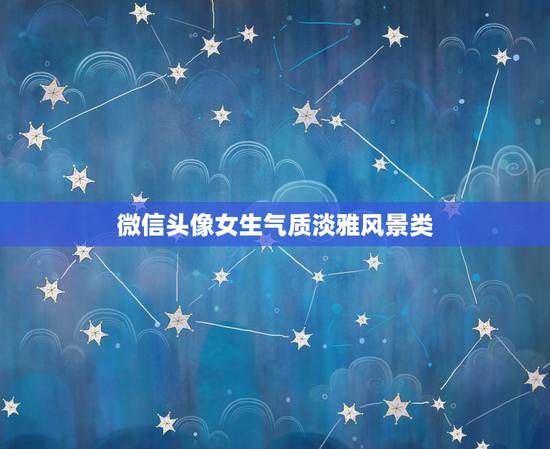 微信头像女生气质淡雅风景类,微信头像风景女生简单大方 微信头像女生气质淡雅风景类,微信头像风景女生简单大方