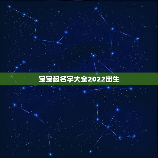 宝宝起名字大全2022出生,女宝宝起名字大全 宝宝起名字大全2022出生,女宝宝起名字大全