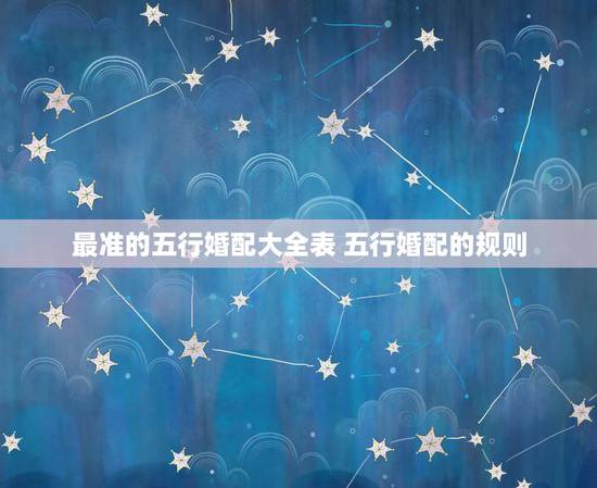 最准的五行婚配大全表 五行婚配的规则 最准的五行婚配大全表 五行婚配的规则