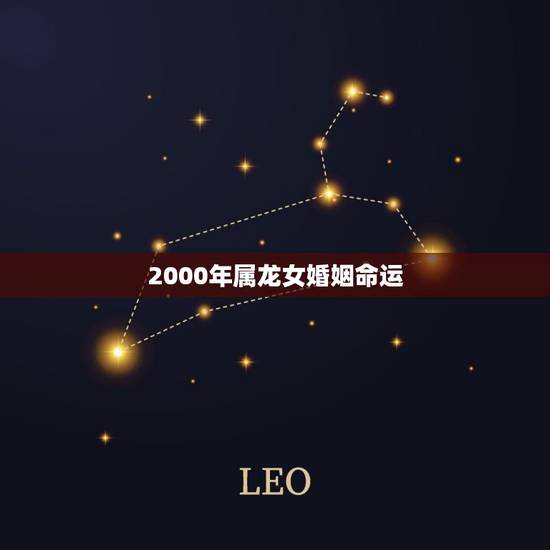2000年属龙女婚姻命运，属龙女的一生2000
