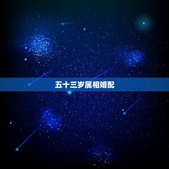五十三岁属相婚配，属相婚配：男属龙和女属兔相配吗