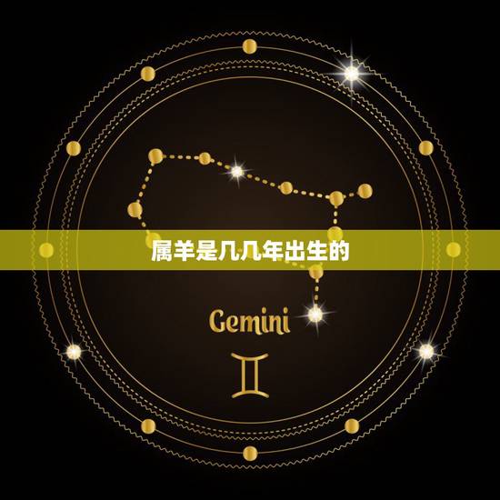 属羊是几几年出生的,属牛鸡年出生 属羊是几几年出生的,属牛鸡年出生