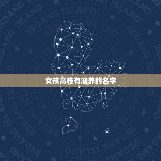 女孩高雅有涵养的名字,女孩名字 好听的,有内涵的 女孩高雅有涵养的名字,女孩名字 好听的,有内涵的