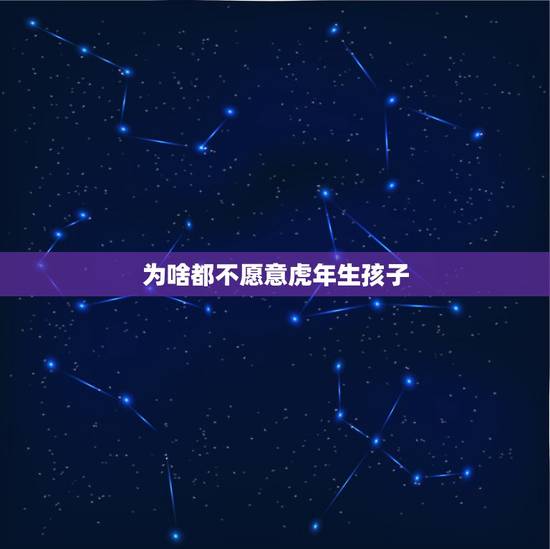 为啥都不愿意虎年生孩子，为什么虎年不要孩子