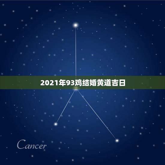 2021年93鸡结婚黄道吉日,黄道吉日2021年嫁娶 2021年93鸡结婚黄道吉日,黄道吉日2021年嫁娶