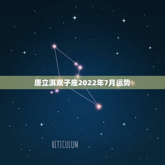 唐立淇双子座2022年7月运势，双子座2021年每月运势
