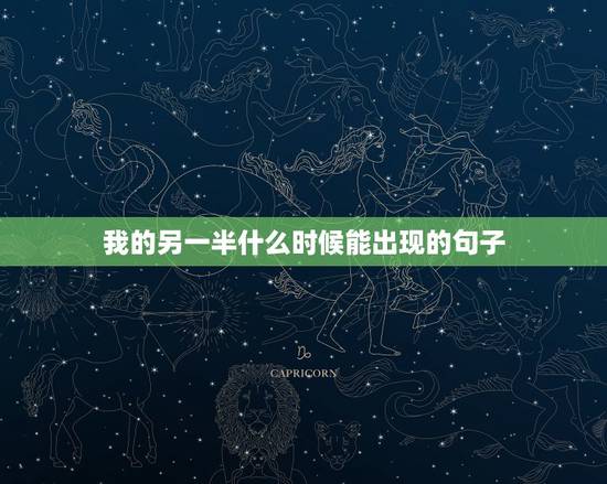 我的另一半什么时候能出现的句子，我的另一半什么时候才能出现
