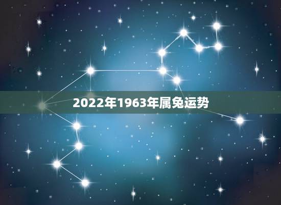 2022年1963年属兔运势，1963年2022年多大