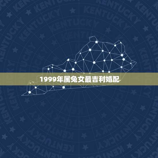 1999年属兔女最吉利婚配,99年属兔的和什么属相最配 1999年属兔女最吉利婚配,99年属兔的和什么属相最配