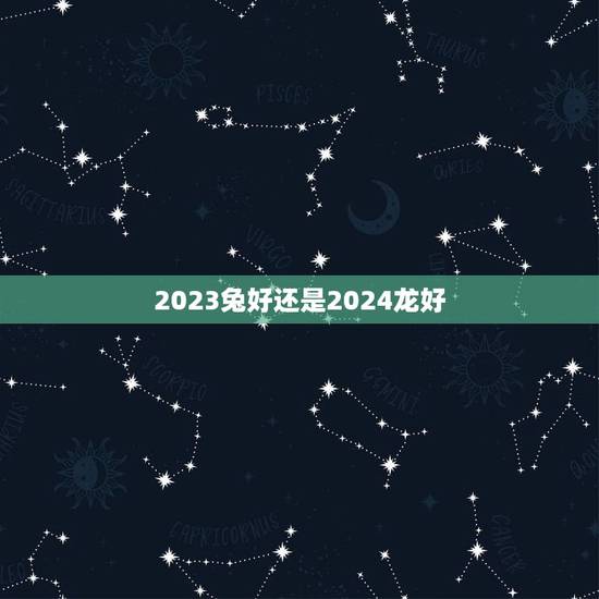 2023兔好还是2024龙好，我属兔，女朋友属龙，买房买几楼好，朝向，
