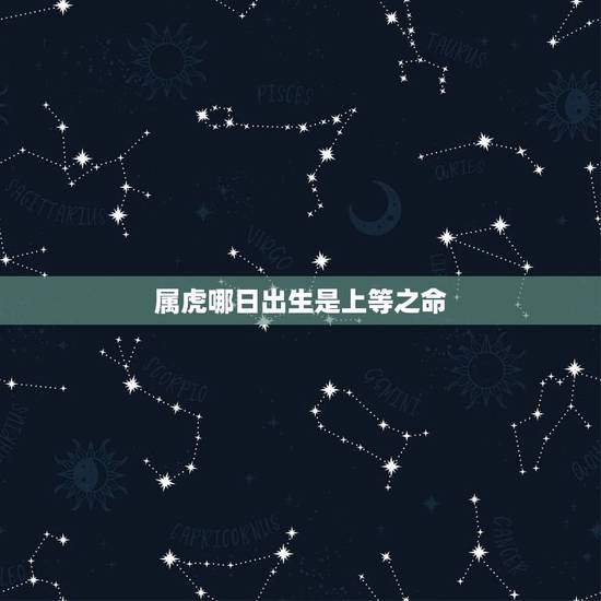 属虎哪日出生是上等之命,属虎哪日出生好 属虎哪日出生是上等之命,属虎哪日出生好