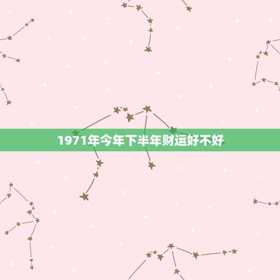 1971年今年下半年财运好不好,今年71年我属猪,不知道下半年运势咋样 1971年今年下半年财运好不好,今年71年我属猪,不知道下半年运势咋样