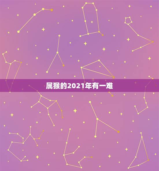属猴的2021年有一难，属猴人在2021年的全年运势