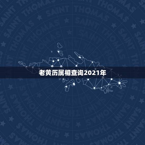 老黄历属相查询2021年,老黄历今日属相是什么 老黄历属相查询2021年,老黄历今日属相是什么