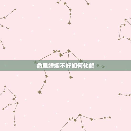 命里婚姻不好如何化解，命理中的婚姻不顺晚婚晚熟应该怎样化解？