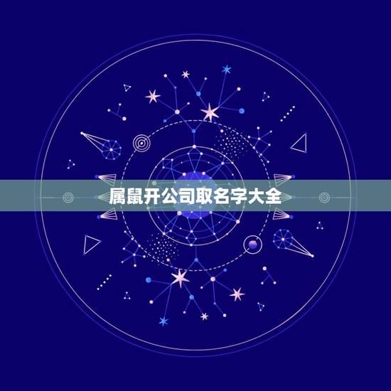 属鼠开公司取名字大全，属鼠的人公司名字大全