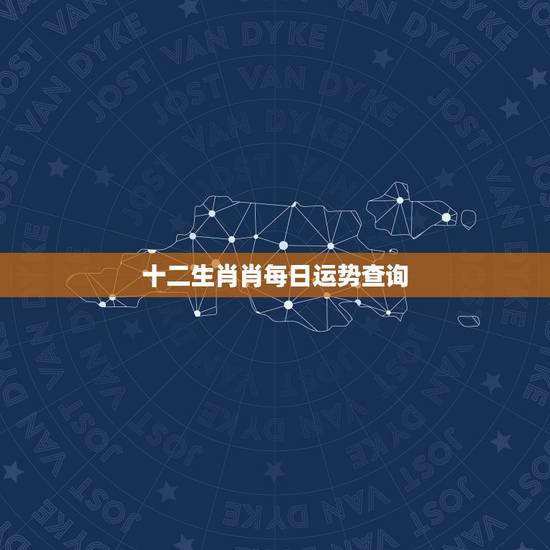 十二生肖肖每日运势查询，今日特吉生肖小运播报