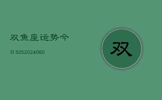 双鱼座运势今日325(20240605) 双鱼座运势今日325(20240605)