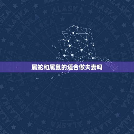 属蛇和属鼠的适合做夫妻吗,属蛇和属鼠的人在一起工作好吗 属蛇和属鼠的适合做夫妻吗,属蛇和属鼠的人在一起工作好吗