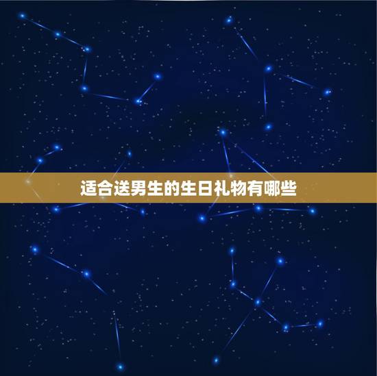 适合送男生的生日礼物有哪些,送男生的生日礼物送什么比较适合? 适合送男生的生日礼物有哪些,送男生的生日礼物送什么比较适合?