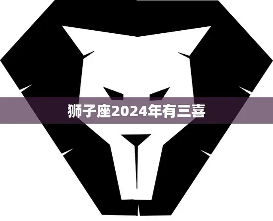狮子座2024年有三喜(星象预测财运、感情、事业齐飞)