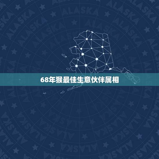 68年猴最佳生意伙伴属相，1968年属猴人与什么属相做生意