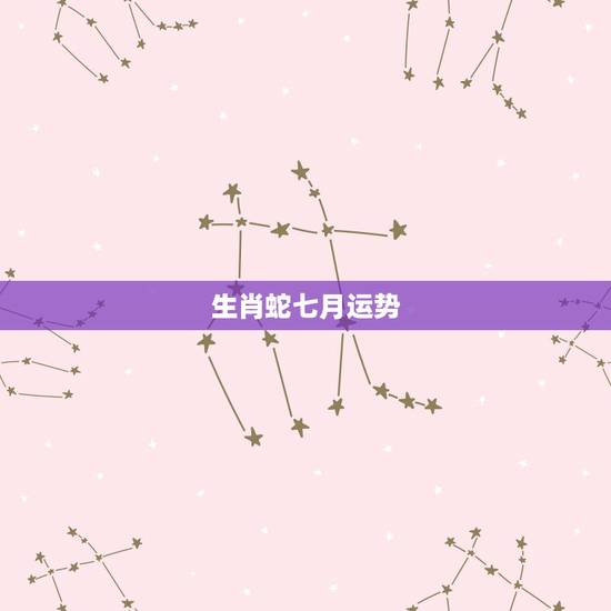 生肖蛇七月运势,属蛇的人七月运气咋样? 生肖蛇七月运势,属蛇的人七月运气咋样?