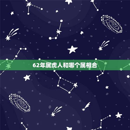 62年属虎人和哪个属相合，1962年属虎的人是什么命