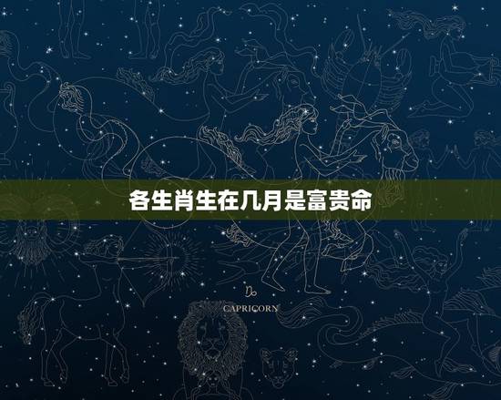 各生肖生在几月是富贵命，十二生肖哪个命最苦