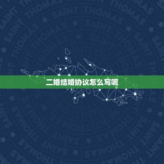 二婚结婚协议怎么写呢，二婚离婚协议书怎么写？