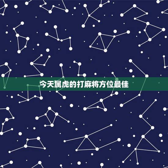 今天属虎的打麻将方位最佳,黄历吉日打牌方位,打麻将坐什么方位为吉利 今天属虎的打麻将方位最佳,黄历吉日打牌方位,打麻将坐什么方位为吉利
