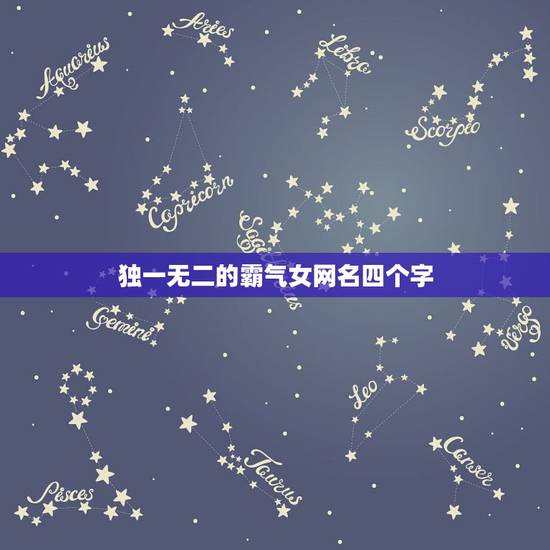 独一无二的霸气女网名四个字,独一无二的霸气女网名两个字 独一无二的霸气女网名四个字,独一无二的霸气女网名两个字