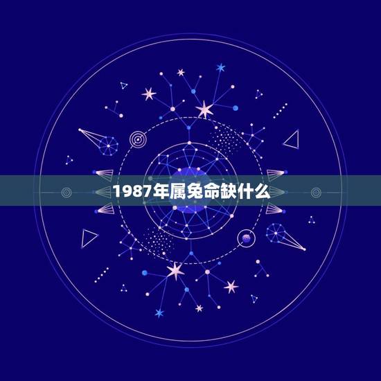 1987年属兔命缺什么，1987年属兔2022 年运势