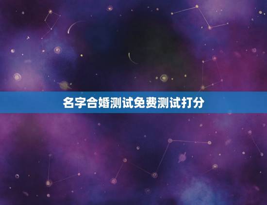 名字合婚测试免费测试打分,免费测试名字多少分 名字合婚测试免费测试打分,免费测试名字多少分