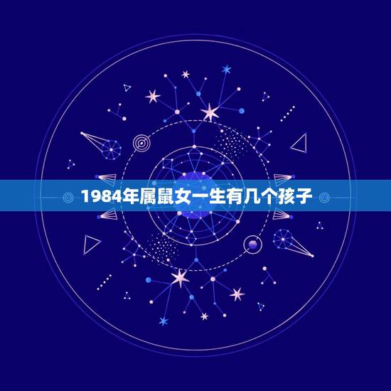 1984年属鼠女一生有几个孩子，属鼠不宜去的城市