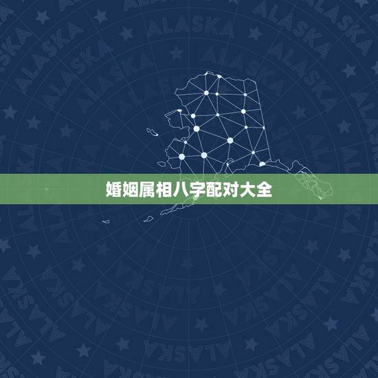 婚姻属相八字配对大全 很准 八字合婚配对 婚姻属相八字配对大全 很准 八字合婚配对