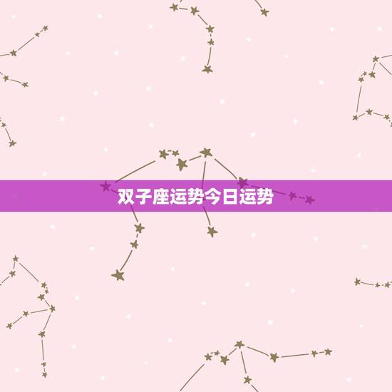 双子座运势今日运势,双子座运气好吗? 双子座运势今日运势,双子座运气好吗?