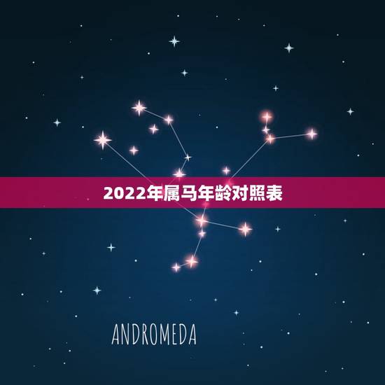 2022年属马年龄对照表，2022 年龄对照表