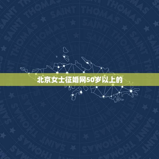 北京女士征婚网50岁以上的,有个人网上征婚信息吗,要求50至60岁的单 北京女士征婚网50岁以上的,有个人网上征婚信息吗,要求50至60岁的单