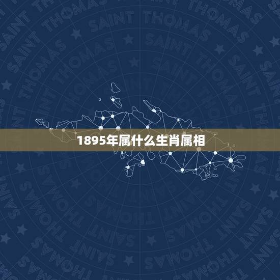 1895年属什么生肖属相，1895年是属什么生肖的.
