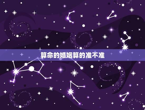 算命的婚姻算的准不准,算命先生说的准吗,人的姻缘都是早已决定好的吗? 算命的婚姻算的准不准,算命先生说的准吗,人的姻缘都是早已决定好的吗?